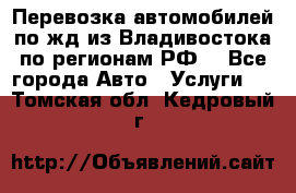 Перевозка автомобилей по жд из Владивостока по регионам РФ! - Все города Авто » Услуги   . Томская обл.,Кедровый г.